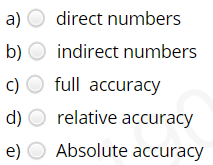 a) O direct numbers
b) O indirect numbers
c)
full accuracy
d) O relative accuracy
e) O Absolute accuracy
