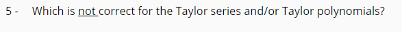 5- Which is not correct for the Taylor series and/or Taylor polynomials?
