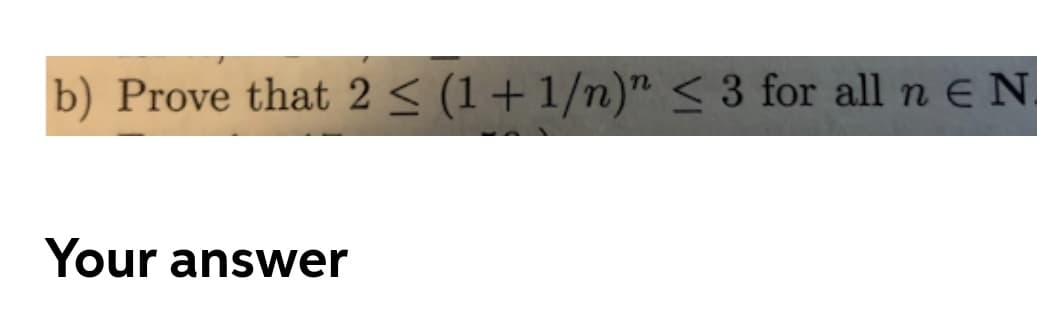 b) Prove that 2< (1+1/n)" < 3 for all n Ee N
Your answer
