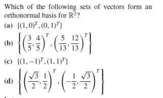 Which of the following sets of vectors form an
orthonormal basis for R2?
(a) {(1,0)", (0, 1)")
5 12
(b)
13' 13
(c) {(1,-1)".(1, 1)"}
{(4)
T
(d)
2
2' 2
