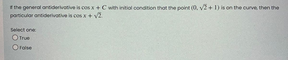 If the general antiderivative is cos x + C with initial condition that the point (0, √2+1) is on the curve, then the
particular antiderivative is cos x + √√2.
Select one:
True
False