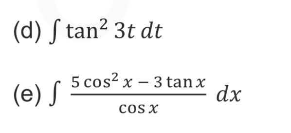 (d) ſ tan² 3t dt
(e) S
5 cos? x – 3 tan x
dx
cOS X
