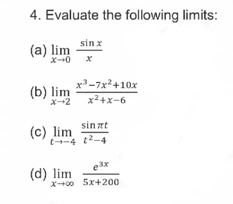 4. Evaluate the following limits:
sin x
(а) lim
x3-7x2+10x
(b) lim
x→2
x²+x-6
sin at
(c) lim
t→-4 t2-4
e3x
(d) lim
X0 5x+200
