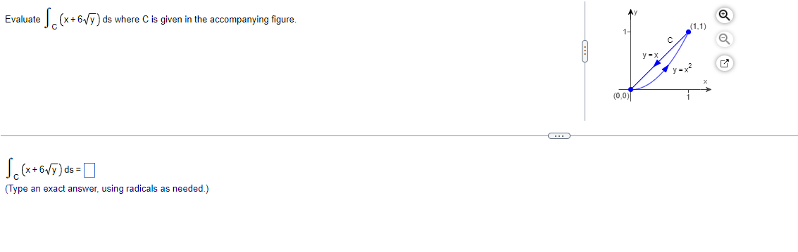 • S (x + 6√Y) ds
ds where C is given in the accompanying figure.
Evaluate
√(x+6√y) -
(Type an exact answer, using radicals as needed.)
C
As
y=x
(0,0)
(1,1)