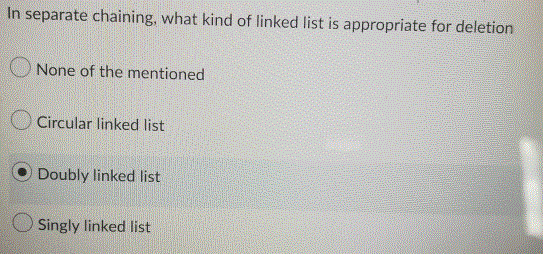 In separate chaining, what kind of linked list is appropriate for deletion
None of the mentioned
Circular linked list
Doubly linked list
Singly linked list