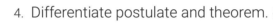 4. Differentiate postulate and theorem.
