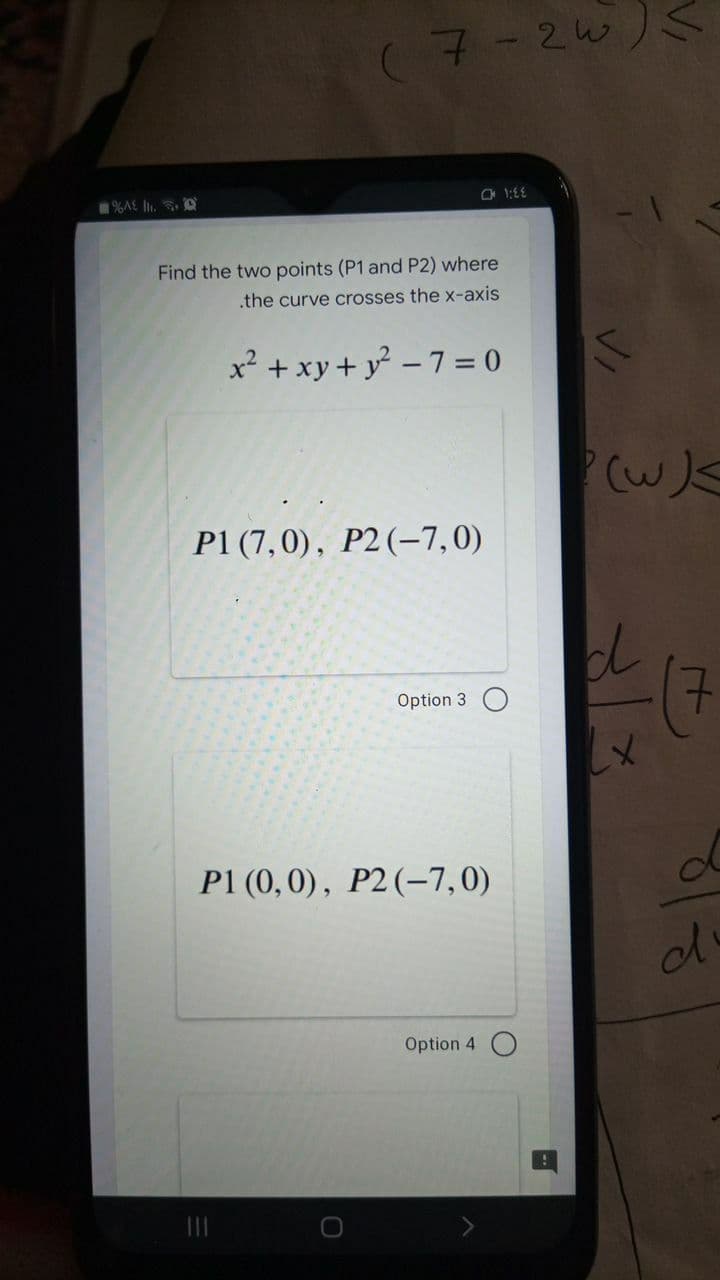 (7-2w)
%A£ lI.
Find the two points (P1 and P2) where
.the curve crosses the x-axis
x² + xy + y - 7 = 0
P1 (7,0), P2(-7,0)
Option 3 O
P1 (0,0), P2(-7,0)
Option 4 O
