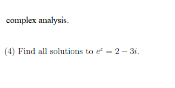 complex analysis.
(4) Find all solutions to e² = 2 - 3i.