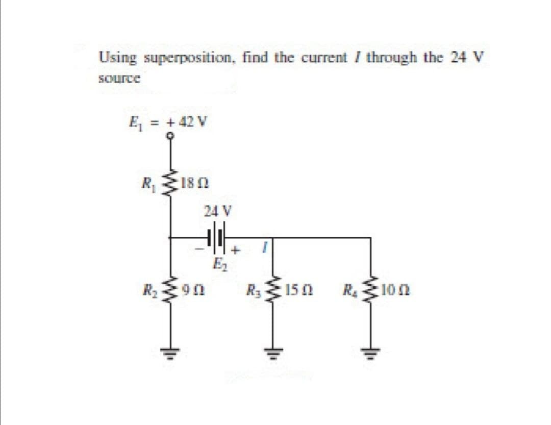 Using superposition, find the current I through the 24 V
SOurce
E, = + 42 V
R180
24 V
E2
R315 0
R.E10n
