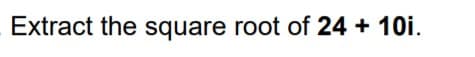 Extract the square root of 24 + 10i.

