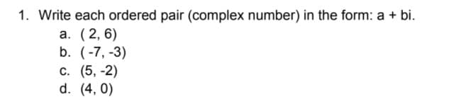 1. Write each ordered pair (complex number) in the form: a + bi.
а. (2, 6)
b. (-7, -3)
С. (5, -2)
d. (4, 0)
