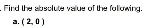 Find the absolute value of the following.
a. ( 2,0)
