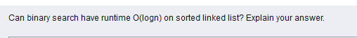 Can binary search have runtime O(logn) on sorted linked list? Explain your answer.
