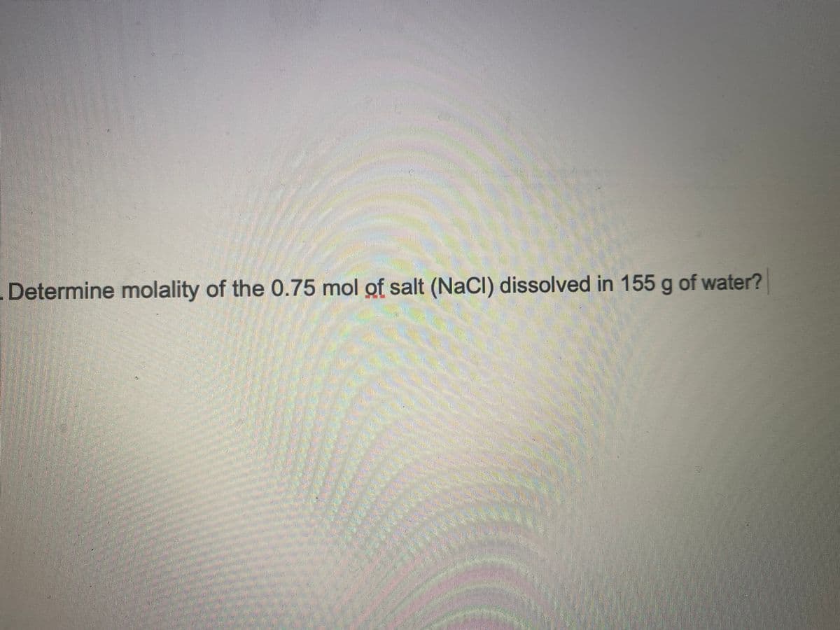 Determine molality of the 0.75 mol of salt (NaCl) dissolved in 155 g of water?