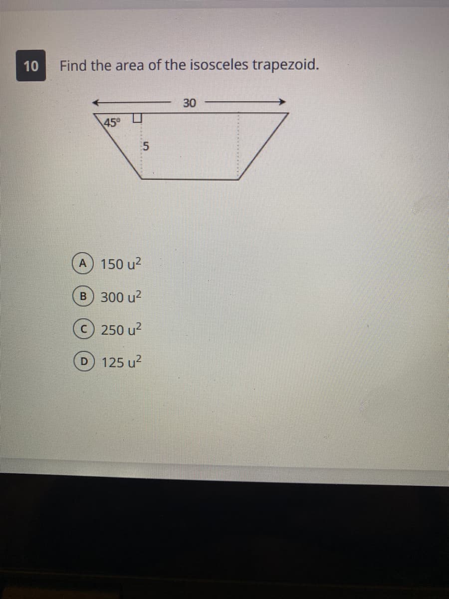 10
Find the area of the isosceles trapezoid.
30
45
A
150 u2
B 300 u?
c) 250 u2
D 125 u?
