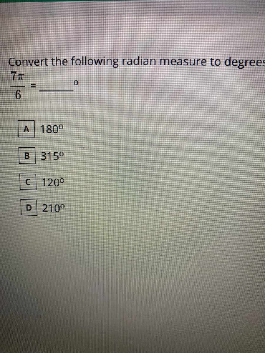 Convert the following radian measure to degrees
7T
A 180°
B 315°
C 120°
210°
