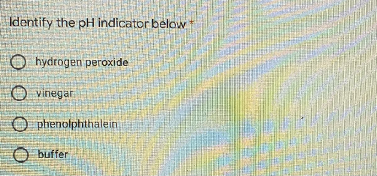 Identify the pH indicator below
O hydrogen peroxide
O vinegar
O phenolphthalein
O buffer
