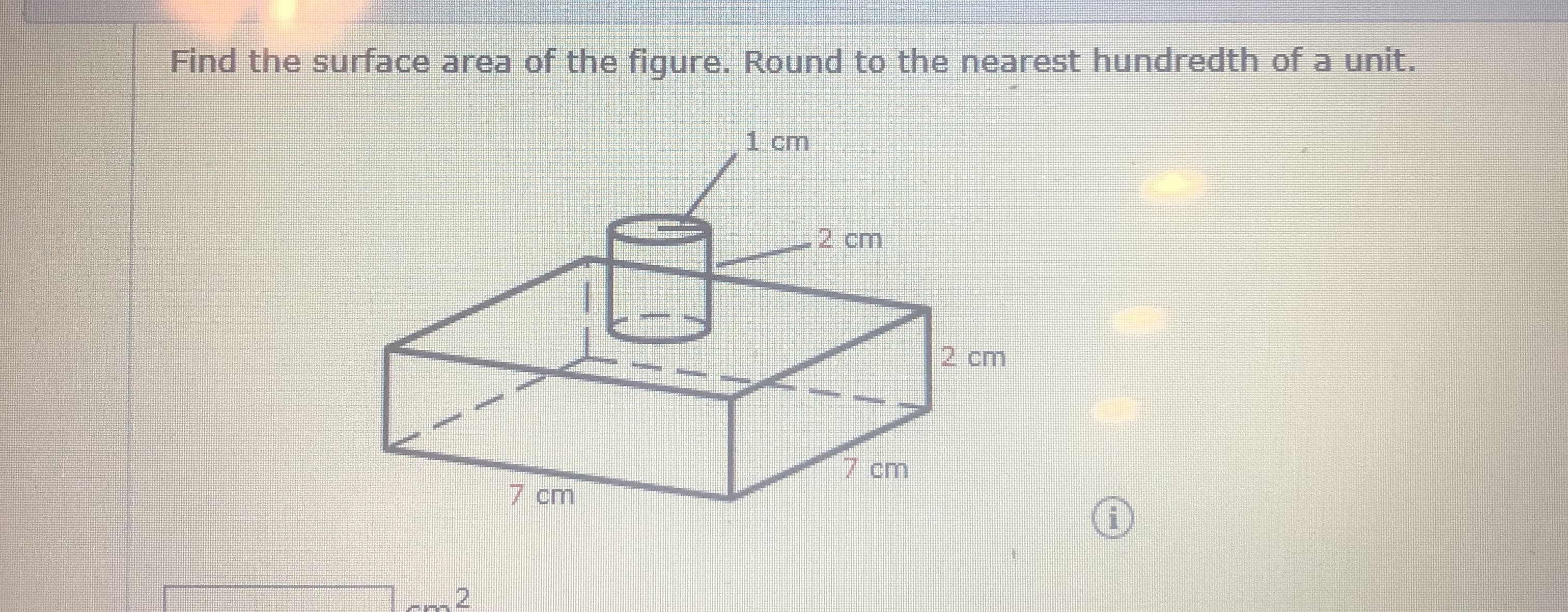 Find the surface area of the figure. Round to the nearest hundredth of a unit.
1 cm
2 cm
2 cm
7 cm
7 cm
