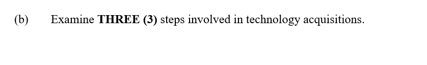 (b)
Examine THREE (3) steps involved in technology acquisitions.
