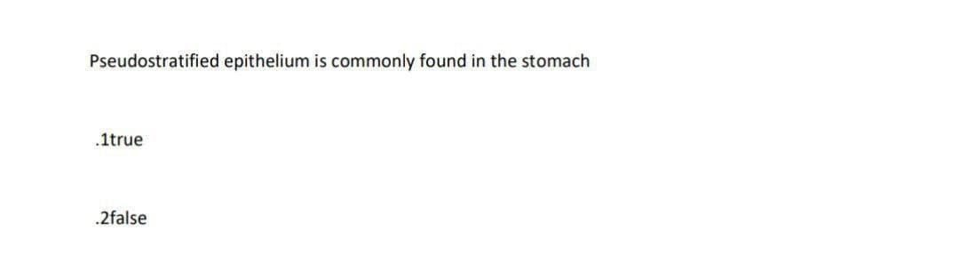 Pseudostratified epithelium is commonly found in the stomach
.1true
.2false
