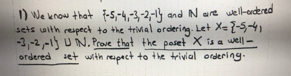 1) We know that {-5,-4,-3,-2,-14 and N are well-ordered
sets with respect to the trivial ordering. Let X= 2-54
-3,-2,-1) UN. Prove that the poset X is a well-
ordered set with respect to the trivial ordering.
