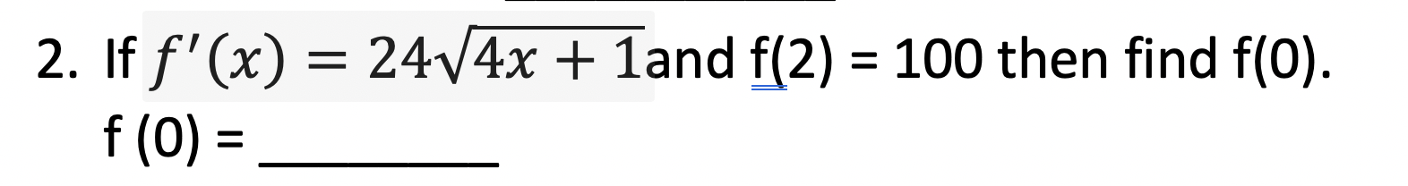 2. If f'(x) = 24v4x + 1and f(2) = 100 then find f(0).
%D
f (0) =
