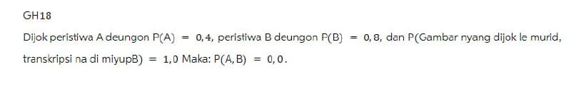 GH18
Dijok peristiwa A deungon P(A)
transkripsi na di miyupB)
=
0,4, peristiwa B deungon P(B) = 0,8, dan P(Gambar nyang dijok le murid,
1,0 Maka: P(A, B)
= = 0, 0.