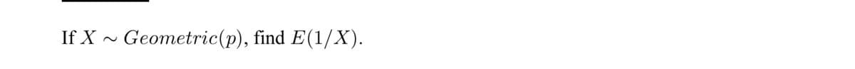 If X
Geometric (p), find E(1/X).