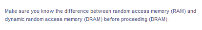 Make sure you know the difference between random access memory (RAM) and
dynamic random access memory (DRAM) before proceeding (DRAM).