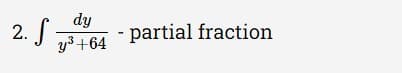 2. f
y3+64
dy
- partial fraction
