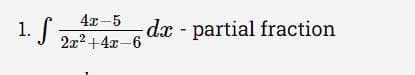 1. S z
4x-5
dx - partial fraction
2x2 +4x-6
