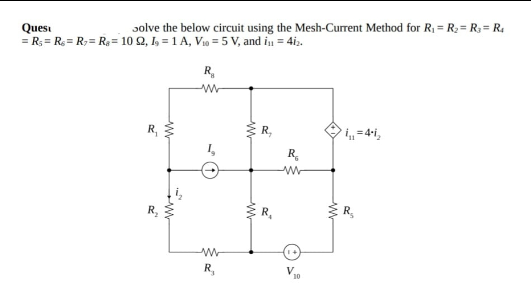 Quesi
solve the below circuit using the Mesh-Current Method for R₁ = R₂ = R3 = R4
= R5 R6 R7 R8 = 10 Q2, 19 = 1A, V10 = 5 V, and i₁ = 412.
Rg
w
R₁
R₁₂
w
www
①
ww
R₁
R6
ww
www
R₁
1+
V
10
ww
9
=