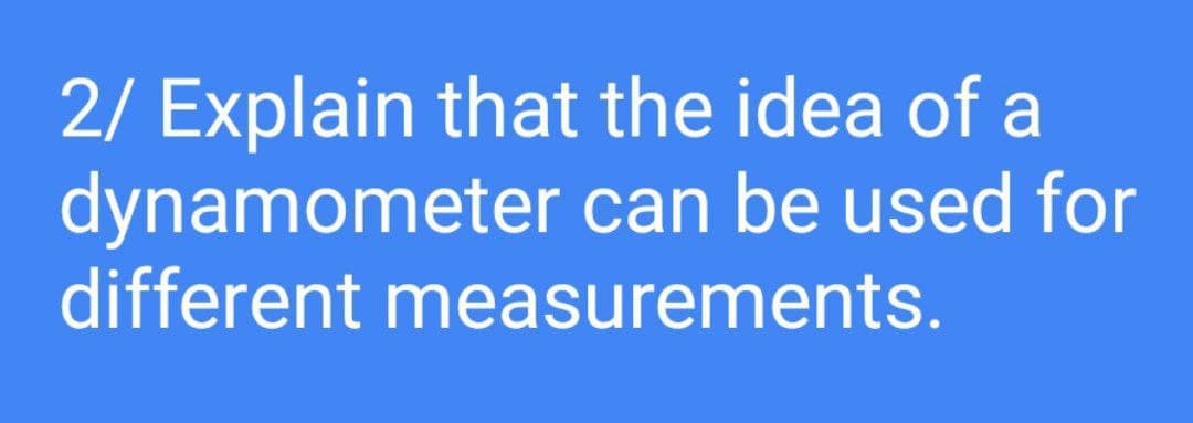 2/ Explain that the idea of a
dynamometer can be used for
different measurements.
