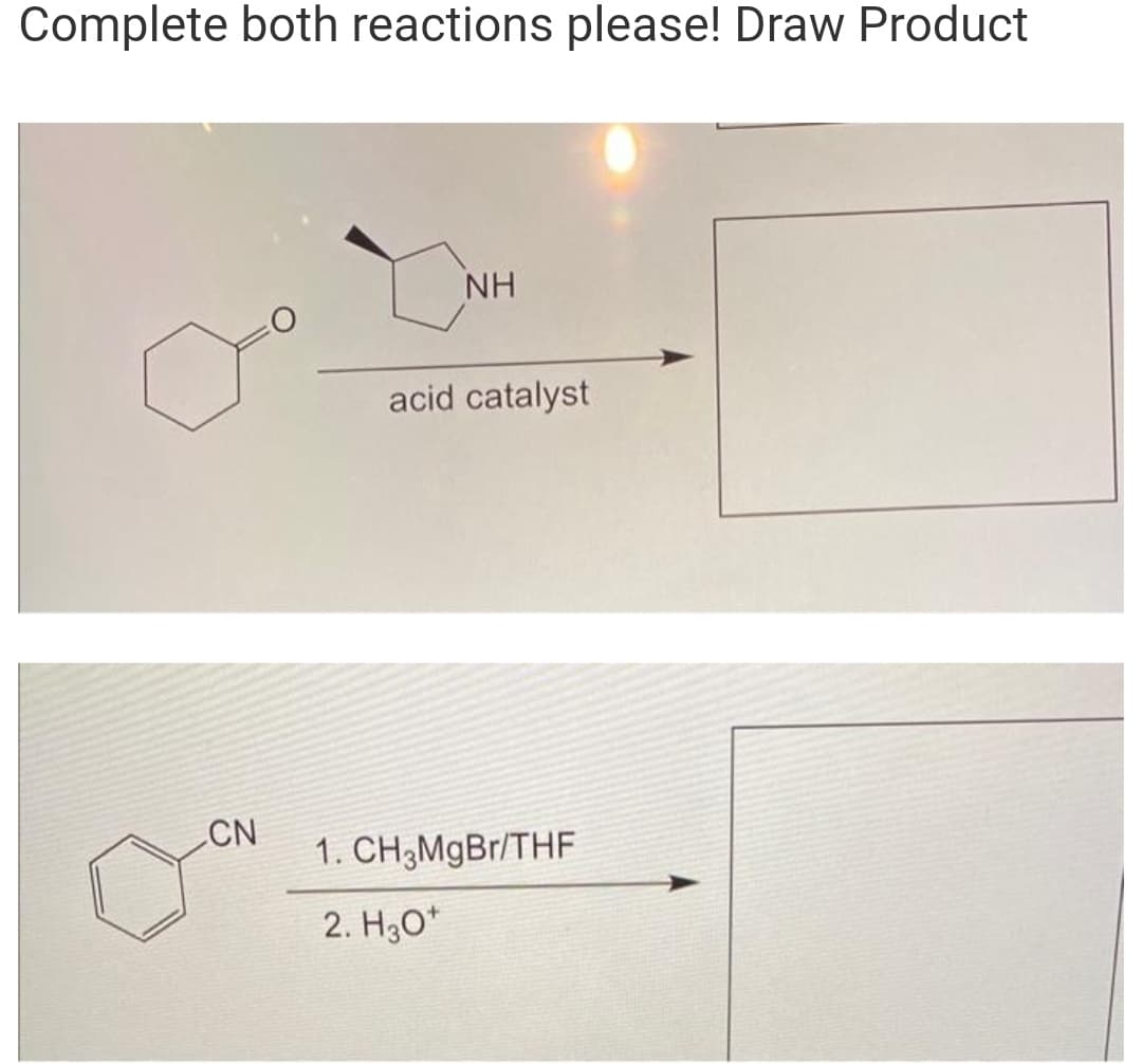 Complete both reactions please! Draw Product
CN
NH
acid catalyst
1. CH₂MgBr/THF
2. H30*