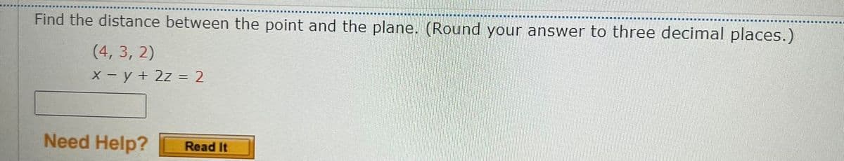 Find the distance between the point and the plane. (Round your answer to three decimal places.)
(4, 3, 2)
X - y + 2z = 2
Need Help?
Read It
