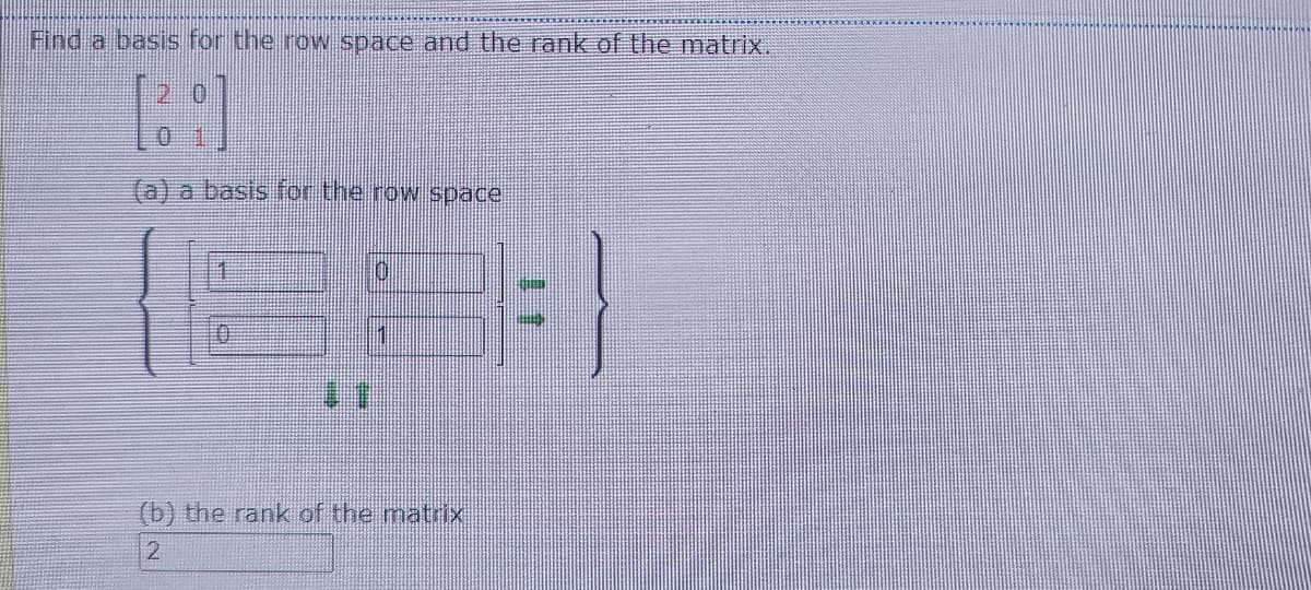 Find a basis for the row space and the rank of the matrix.
(a) a basis for the row space
10
(b) the rank of the matrix
2
