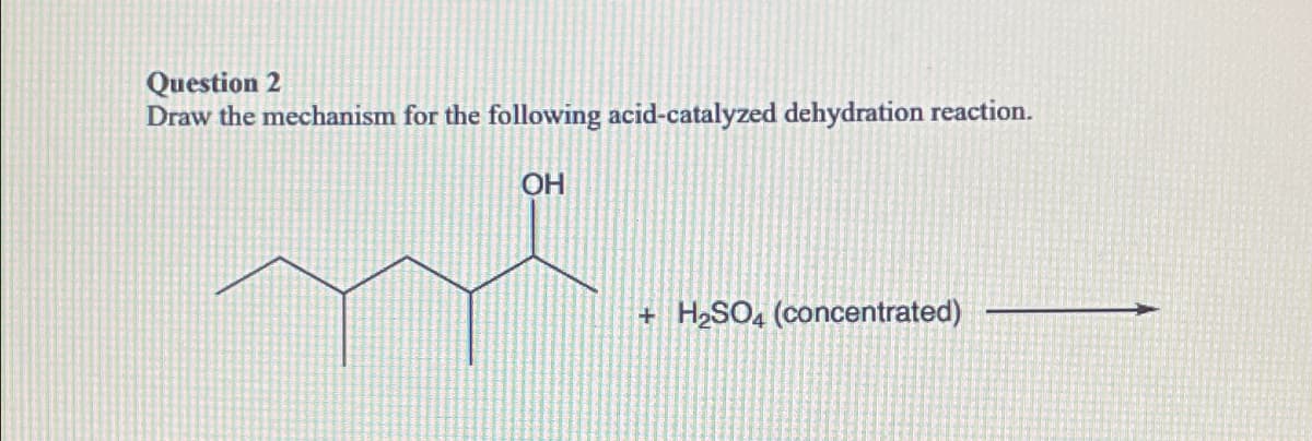 Question 2
Draw the mechanism for the following acid-catalyzed dehydration reaction.
OH
m
+ H₂SO4 (concentrated)