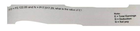 D = P2,122.00 and N = P17,517.29, what is the value of E?
Note:
E= Total Earnings
D= Deduction
N= Net pay