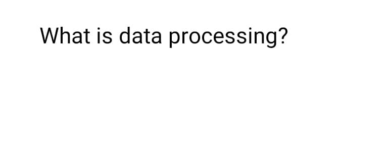 What is data processing?