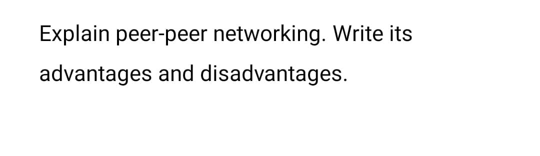 Explain peer-peer networking. Write its
advantages and disadvantages.