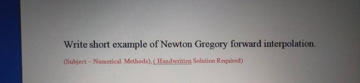 Write short example of Newton Gregory forward interpolation.
(Subject- Numerical Methods), (Handwritten Solution Required)
