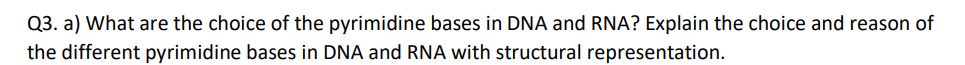 Q3. a) What are the choice of the pyrimidine bases in DNA and RNA? Explain the choice and reason of
the different pyrimidine bases in DNA and RNA with structural representation.
