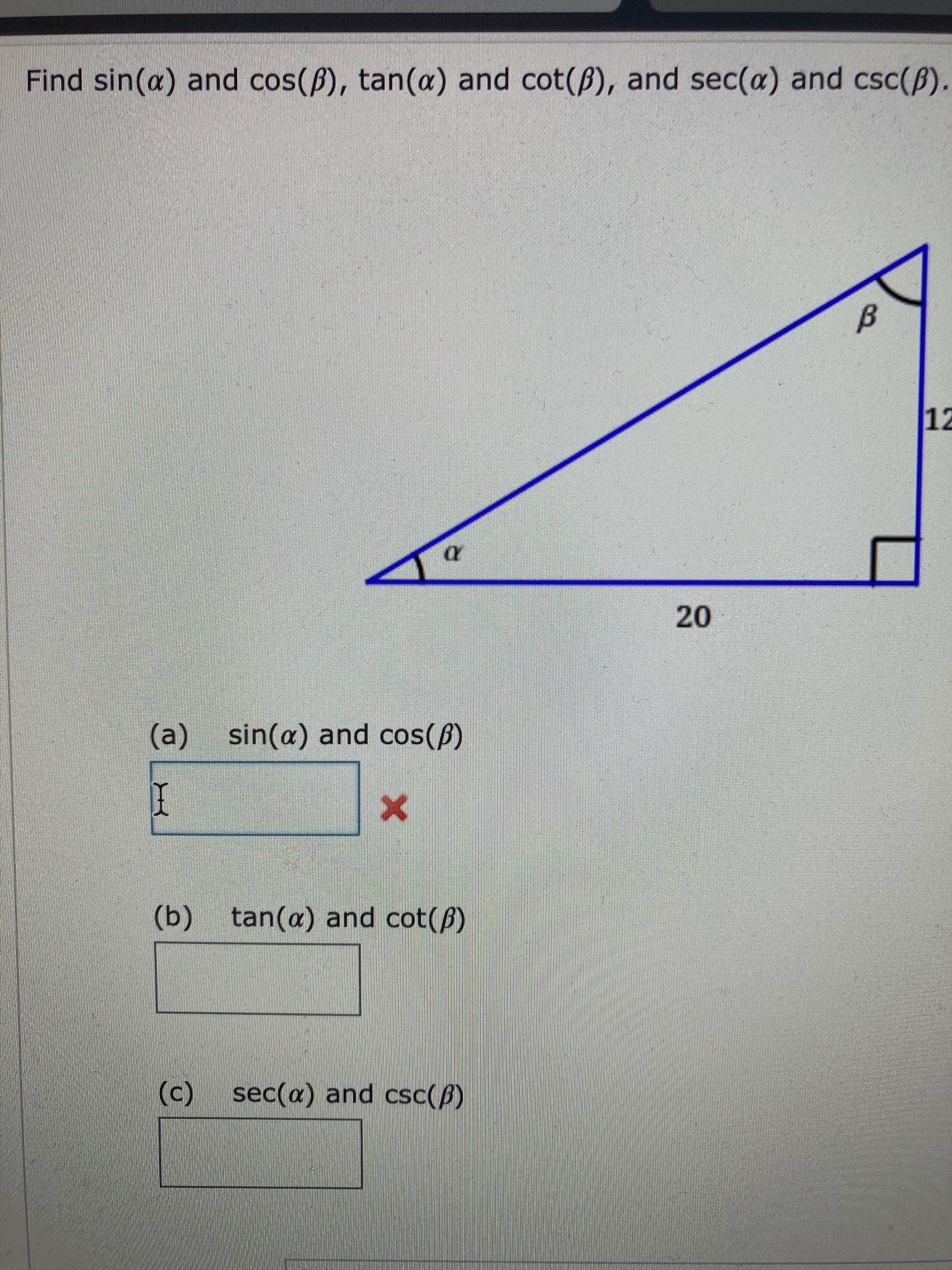 Find sin(a) and cos(ß), tan(a) and cot(B), and sec(a) and csc(B).
12
20
sin(a) and cos(ß)
(a)
(b) tan(a) and cot(ß)
(c) sec(a) and csc(ß)
