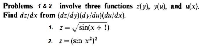 Problems 1& 2 involve three functions z(y), y(u), and u(x).
Find dz/dx from (dz/dy)(dy/du)(du/dx).
1. 1= /sin(x + 1)
2. z= (sin x²)²
