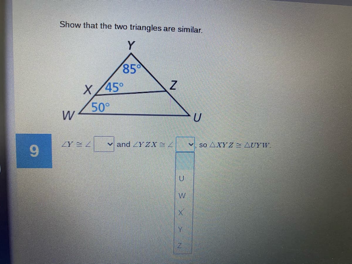 Show that the two triangles are similar.
Y
85
X/45°
50°
W
and ZYZX
v. so AXYZ2 AUY".
9.
W
Y.
