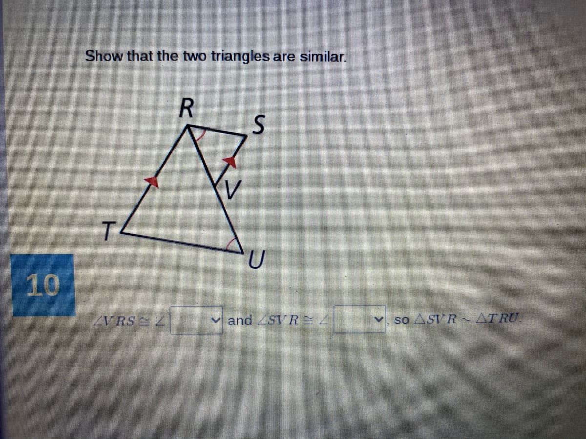 Show that the two triangles are similar.
10
ZVRS Z
and SVR
so ASI R ATRU.
R
