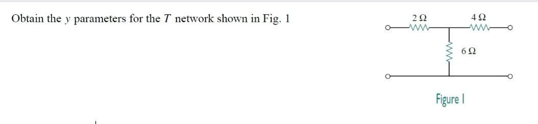 Obtain the y parameters for the T network shown in Fig. 1
222
oww
492
www
622
Figure I
