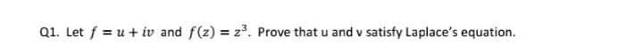 Q1. Let f = u + iv and f(z) = z. Prove that u and v satisfy Laplace's equation.
