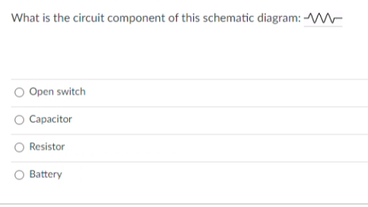 What is the circuit component of this schematic diagram: W
Open switch
Capacitor
Resistor
Battery
