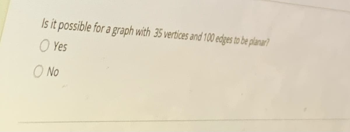 Is it possible for a graph with 35 vertices and 100 edges to be planar?
O Yes
O No
